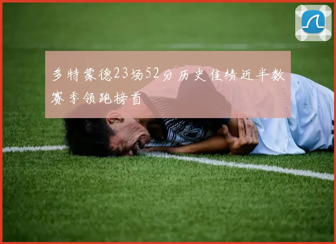 多特蒙德23场52分历史佳绩近半数赛季领跑榜首