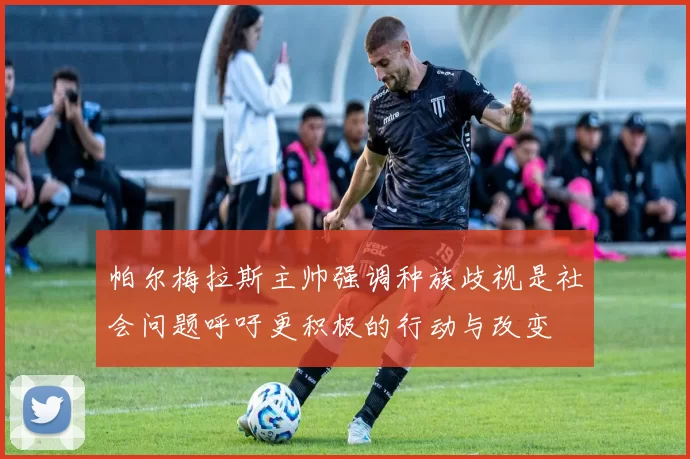 帕尔梅拉斯主帅强调种族歧视是社会问题呼吁更积极的行动与改变