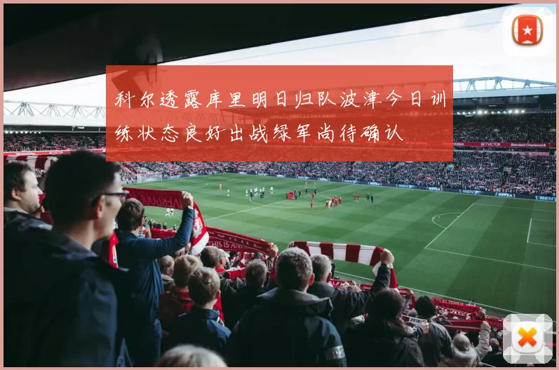 科尔透露库里明日归队波津今日训练状态良好出战绿军尚待确认