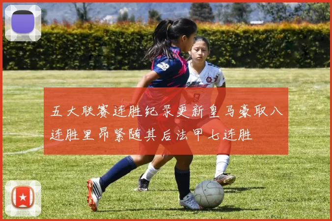 五大联赛连胜纪录更新皇马豪取八连胜里昂紧随其后法甲七连胜