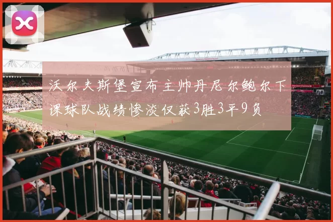 沃尔夫斯堡宣布主帅丹尼尔鲍尔下课球队战绩惨淡仅获3胜3平9负