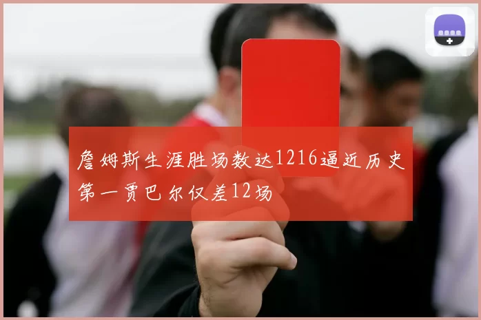 詹姆斯生涯胜场数达1216逼近历史第一贾巴尔仅差12场