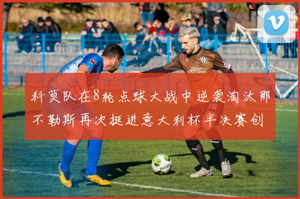 科莫队在8轮点球大战中逆袭淘汰那不勒斯再次挺进意大利杯半决赛创造历史