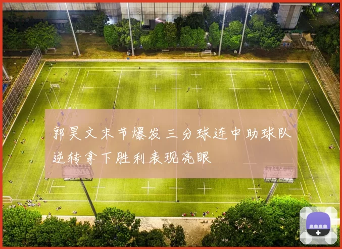 郭昊文末节爆发三分球连中助球队逆转拿下胜利表现亮眼